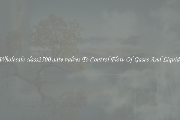 Wholesale class2500 gate valves To Control Flow Of Gases And Liquids