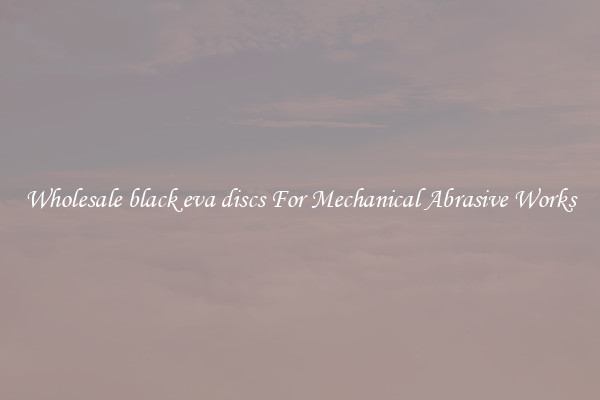 Wholesale black eva discs For Mechanical Abrasive Works