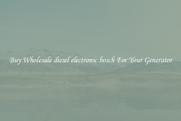 Buy Wholesale diesel electronic bosch For Your Generator