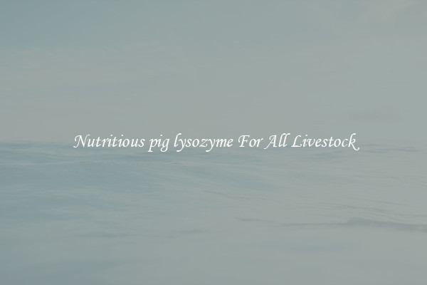 Nutritious pig lysozyme For All Livestock