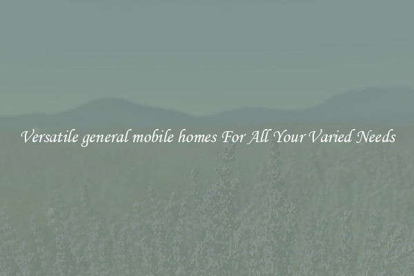 Versatile general mobile homes For All Your Varied Needs