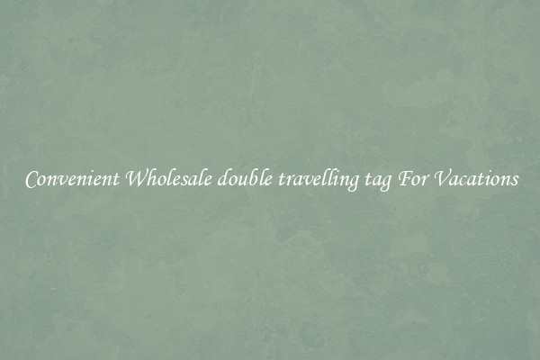 Convenient Wholesale double travelling tag For Vacations
