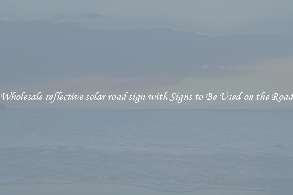Wholesale reflective solar road sign with Signs to Be Used on the Road