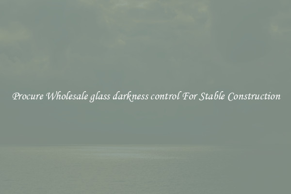 Procure Wholesale glass darkness control For Stable Construction