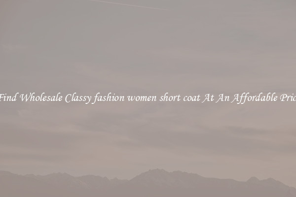 Find Wholesale Classy fashion women short coat At An Affordable Price