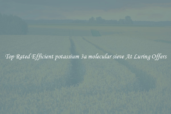 Top Rated Efficient potassium 3a molecular sieve At Luring Offers