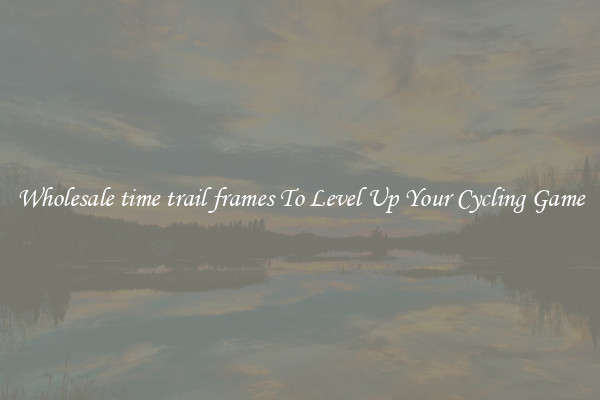 Wholesale time trail frames To Level Up Your Cycling Game