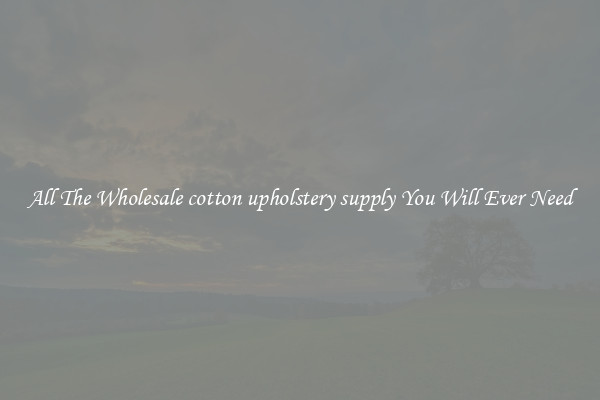 All The Wholesale cotton upholstery supply You Will Ever Need