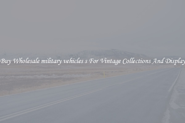 Buy Wholesale military vehicles s For Vintage Collections And Display