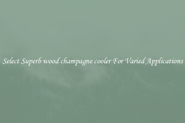 Select Superb wood champagne cooler For Varied Applications