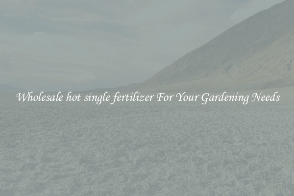 Wholesale hot single fertilizer For Your Gardening Needs