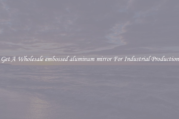 Get A Wholesale embossed aluminum mirror For Industrial Production