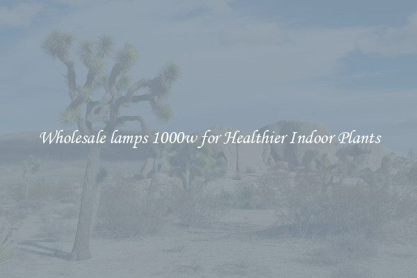 Wholesale lamps 1000w for Healthier Indoor Plants