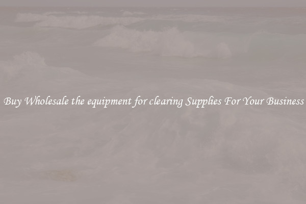 Buy Wholesale the equipment for clearing Supplies For Your Business