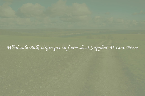 Wholesale Bulk virgin pvc in foam sheet Supplier At Low Prices