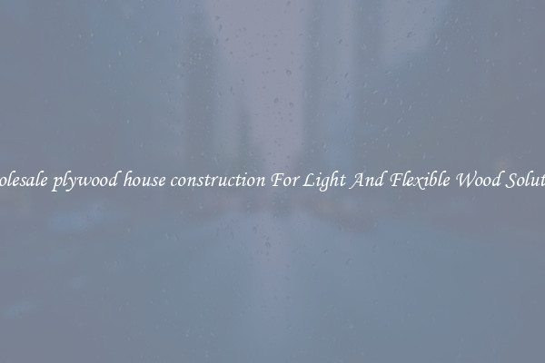 Wholesale plywood house construction For Light And Flexible Wood Solutions