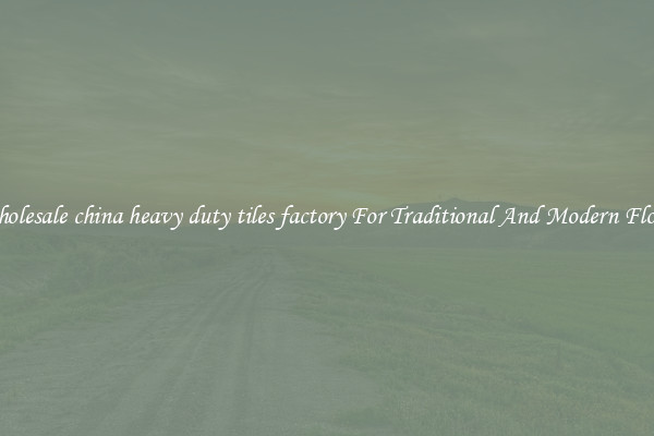 Wholesale china heavy duty tiles factory For Traditional And Modern Floors