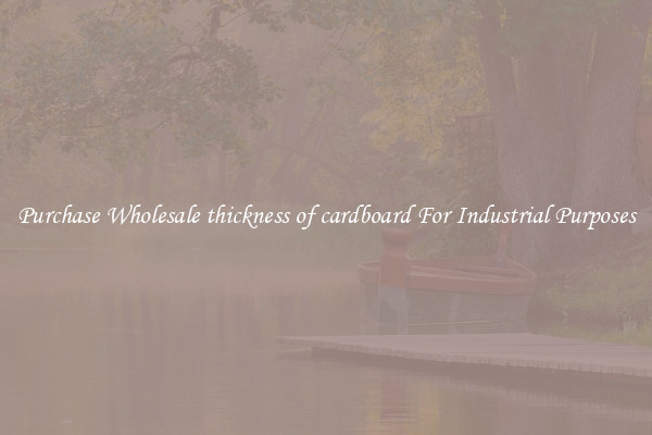 Purchase Wholesale thickness of cardboard For Industrial Purposes