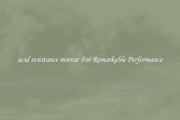 acid resistance mortar For Remarkable Performance