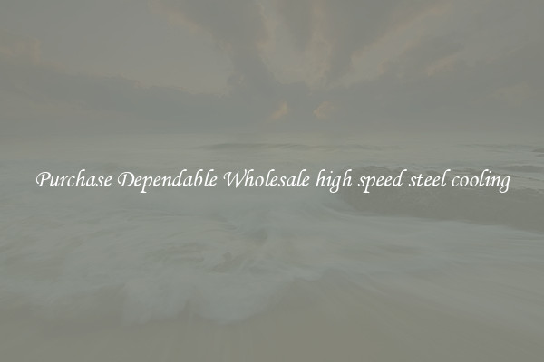 Purchase Dependable Wholesale high speed steel cooling