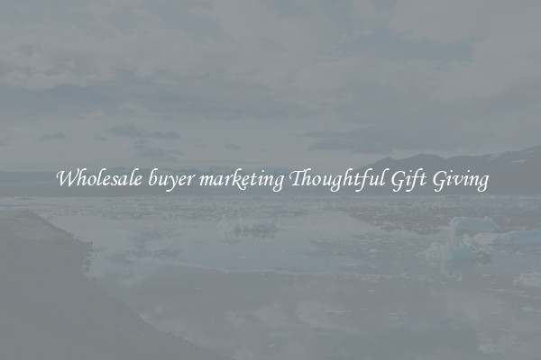Wholesale buyer marketing Thoughtful Gift Giving