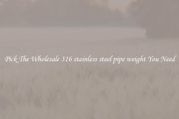 Pick The Wholesale 316 stainless steel pipe weight You Need