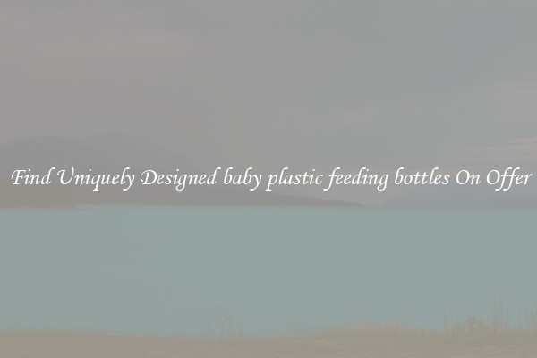 Find Uniquely Designed baby plastic feeding bottles On Offer