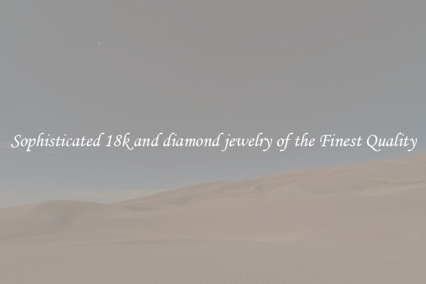 Sophisticated 18k and diamond jewelry of the Finest Quality