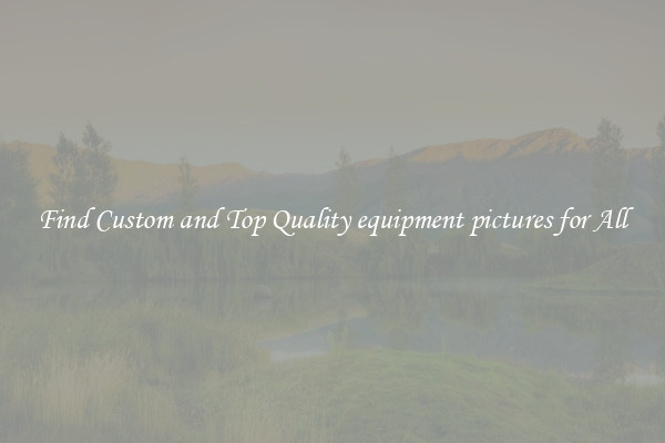 Find Custom and Top Quality equipment pictures for All