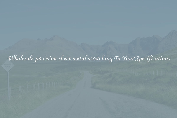 Wholesale precision sheet metal stretching To Your Specifications