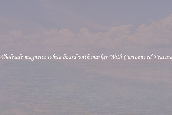 Wholesale magnetic white board with marker With Customized Features