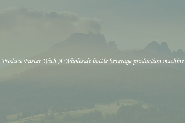 Produce Faster With A Wholesale bottle beverage production machine
