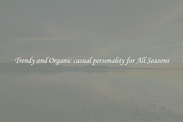 Trendy and Organic casual personality for All Seasons