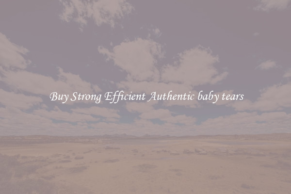 Buy Strong Efficient Authentic baby tears