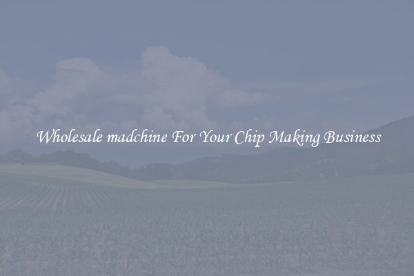 Wholesale madchine For Your Chip Making Business