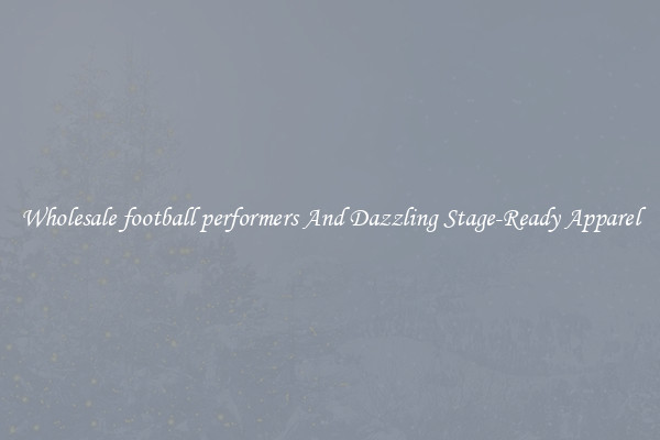Wholesale football performers And Dazzling Stage-Ready Apparel