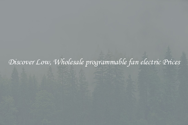 Discover Low, Wholesale programmable fan electric Prices