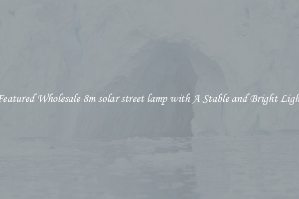 Featured Wholesale 8m solar street lamp with A Stable and Bright Light