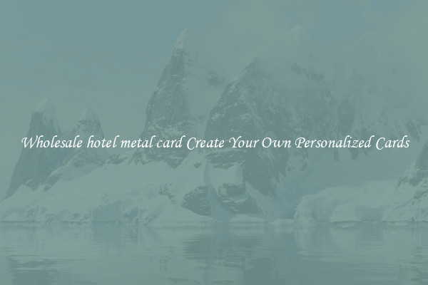 Wholesale hotel metal card Create Your Own Personalized Cards