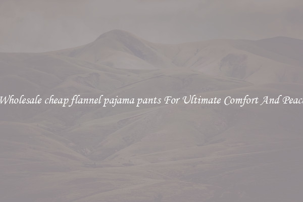 Wholesale cheap flannel pajama pants For Ultimate Comfort And Peace