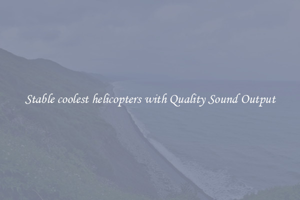 Stable coolest helicopters with Quality Sound Output