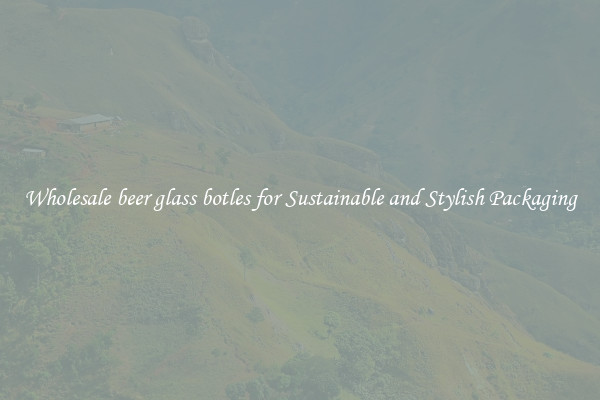 Wholesale beer glass botles for Sustainable and Stylish Packaging