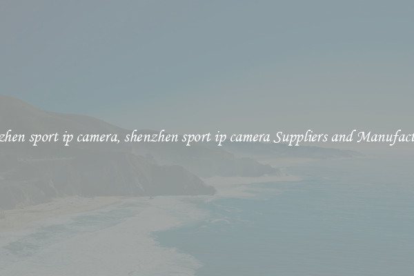 shenzhen sport ip camera, shenzhen sport ip camera Suppliers and Manufacturers