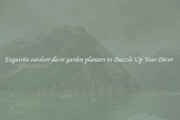 Exquisite outdoor decor garden planters to Dazzle Up Your Décor  