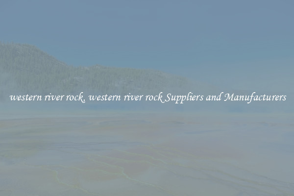 western river rock, western river rock Suppliers and Manufacturers