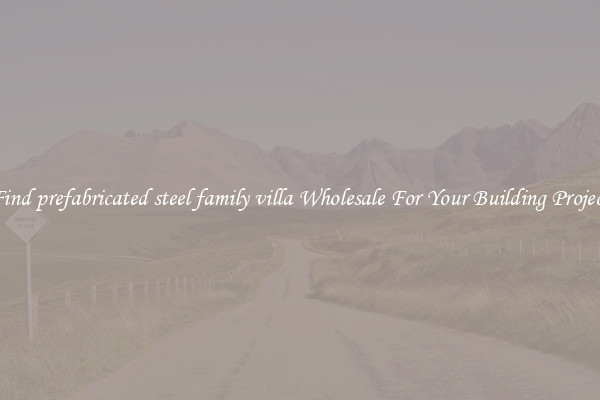 Find prefabricated steel family villa Wholesale For Your Building Project