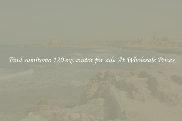 Find sumitomo 120 excavator for sale At Wholesale Prices