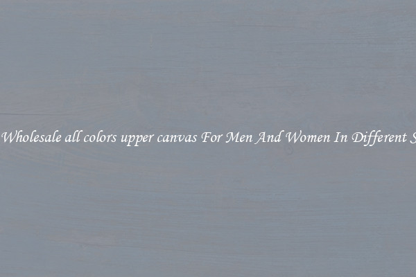 Buy Wholesale all colors upper canvas For Men And Women In Different Styles