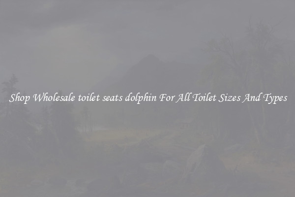 Shop Wholesale toilet seats dolphin For All Toilet Sizes And Types