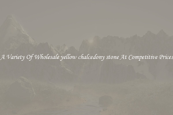A Variety Of Wholesale yellow chalcedony stone At Competitive Prices